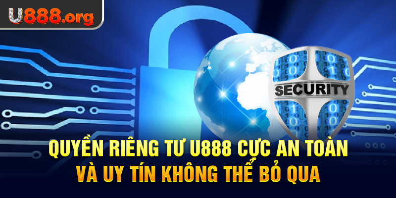 Quyền Riêng Tư U888 Cực An Toàn Và Uy Tín Không Thể Bỏ Qua