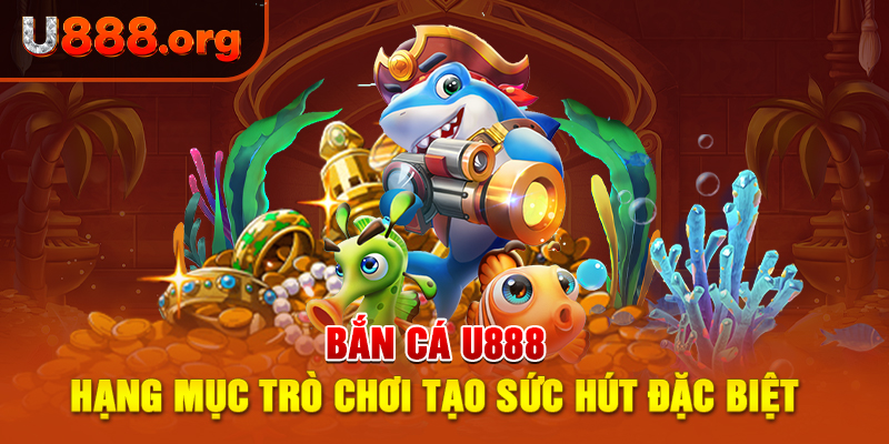 Bắn Cá U888 – Hạng Mục Trò Chơi Tạo Sức Hút Đặc Biệt