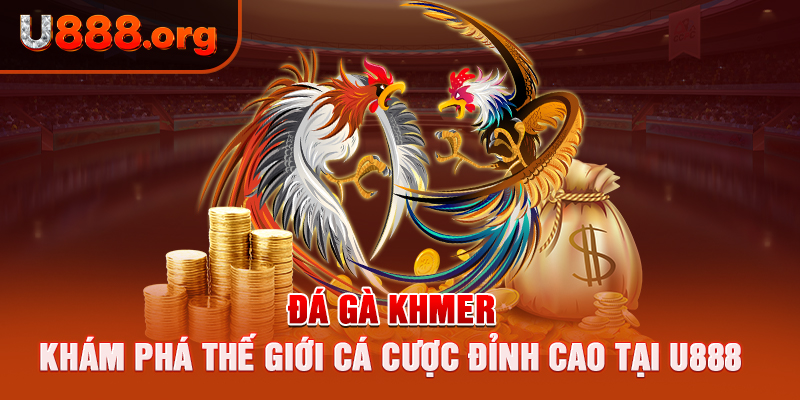 Đá Gà Khmer – Khám Phá Thế Giới Cá Cược Đỉnh Cao Tại U888