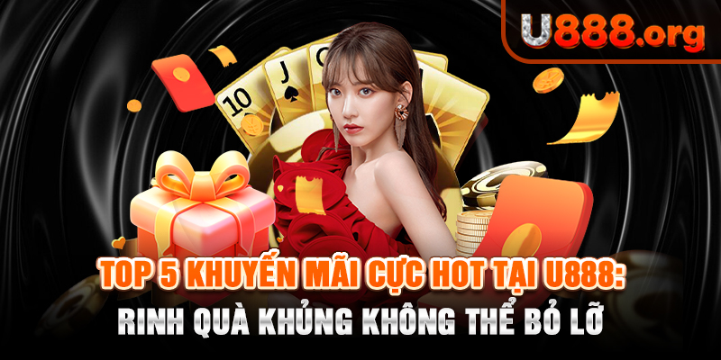 Top 5 Khuyến Mãi Cực Hot Tại U888: Rinh Quà Khủng Không Thể Bỏ Lỡ