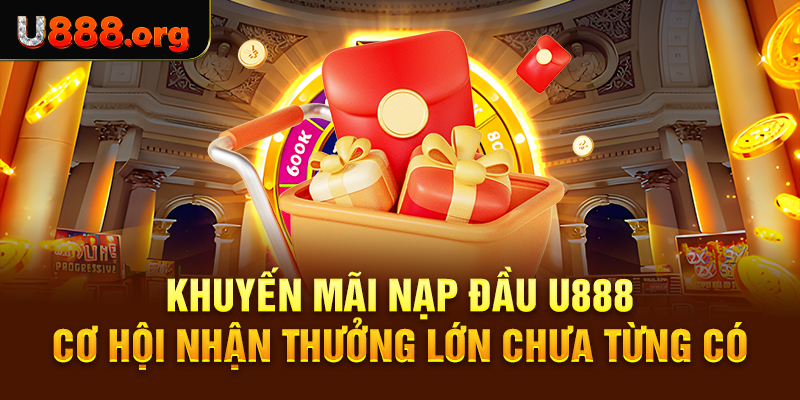 Khuyến Mãi Nạp Đầu U888 – Cơ Hội Nhận Thưởng Lớn Chưa Từng Có