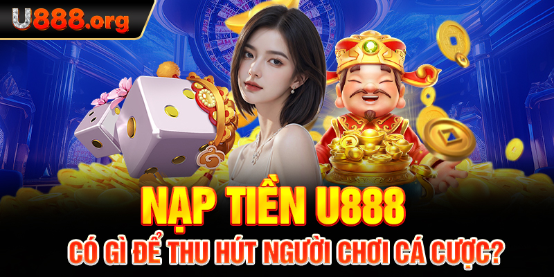 Nạp tiền U888 có gì để thu hút người chơi cá cược?