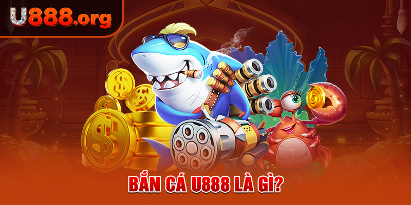 Bắn cá U888 là gì?