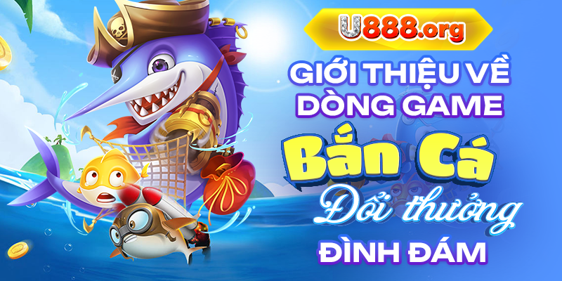 Giới thiệu về dòng game bắn cá đổi thưởng đình đám