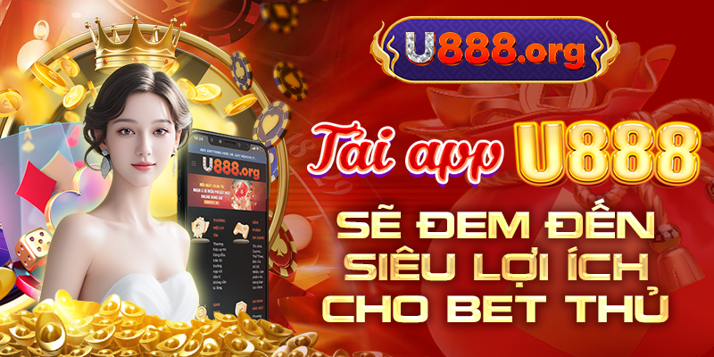 Tải app U888 sẽ đem đến siêu lợi ích cho bet thủ