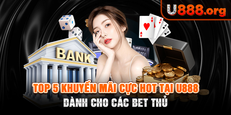 Top 5 khuyến mãi cực hot tại U888 dành cho các bet thủ