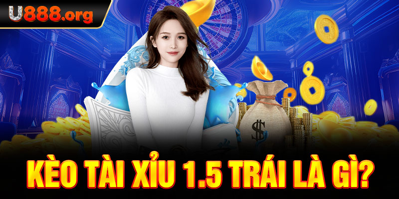 Kèo tài xỉu 1.5 trái là gì?