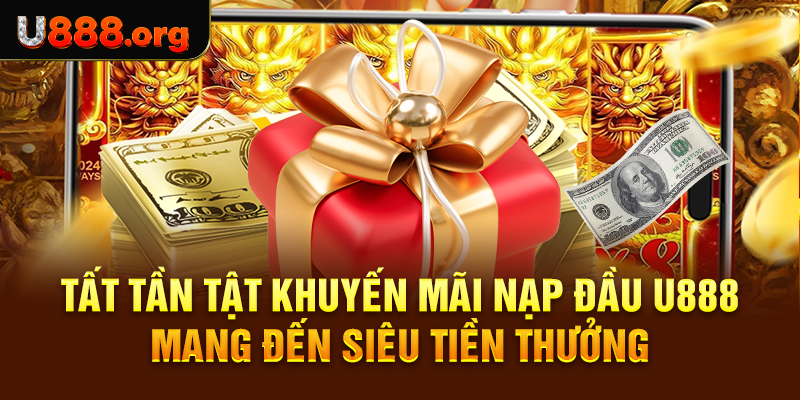 Tất tần tật khuyến mãi nạp đầu U888 mang đến siêu tiền thưởng