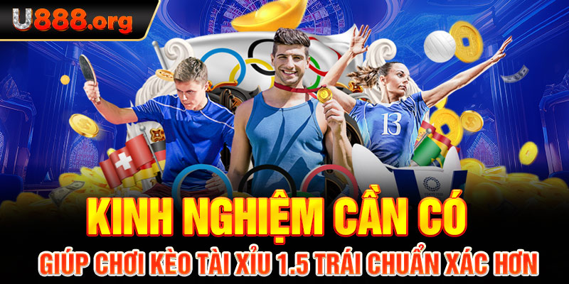 Kinh nghiệm cần có giúp chơi kèo tài xỉu 1.5 trái chuẩn xác hơn