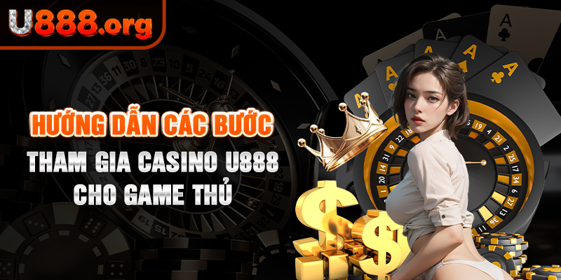 Hướng dẫn các bước tham gia casino U888 cho game thủ