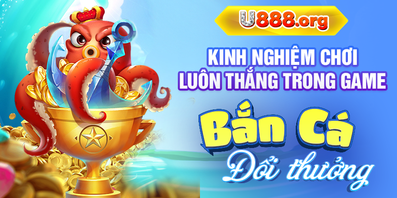 Kinh nghiệm chơi luôn thắng trong game bắn cá đổi thưởng