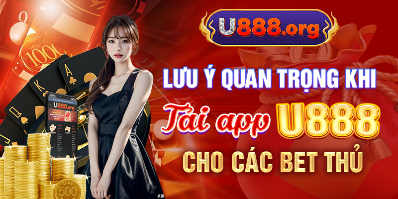 Lưu ý quan trọng khi tải app U888 cho các bet thủ