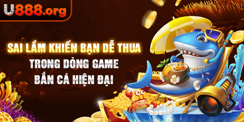 Sai lầm khiến bạn dễ thua trong dòng game bắn cá hiện đại