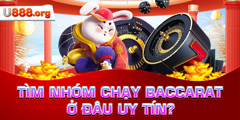 Tìm nhóm chạy Baccarat ở đâu uy tín?