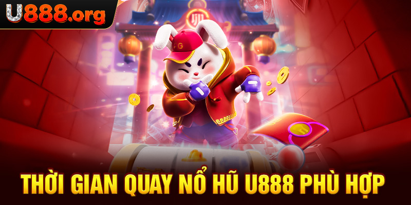 Thời gian quay nổ hũ U888 phù hợp